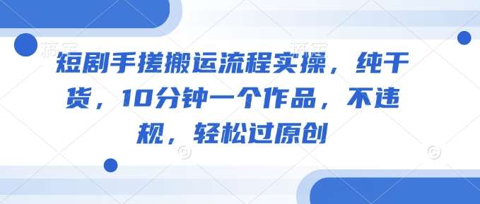 20250426152743-680cfb6f19def.jpg 短剧手搓搬运流程实操,纯干货,10分钟一个作品,不违规,轻松过原创