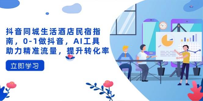 20250426165506-680d0feab49dc.jpg (14368期)抖音同城生活酒店民宿指南,0-1做抖音,AI工具助力精准流量,提升转化率