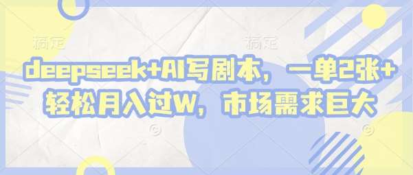 20250426165527-680d0fff24a84.jpg deepseek+AI写剧本,一单2张+ 轻松月入过W,市场需求巨大