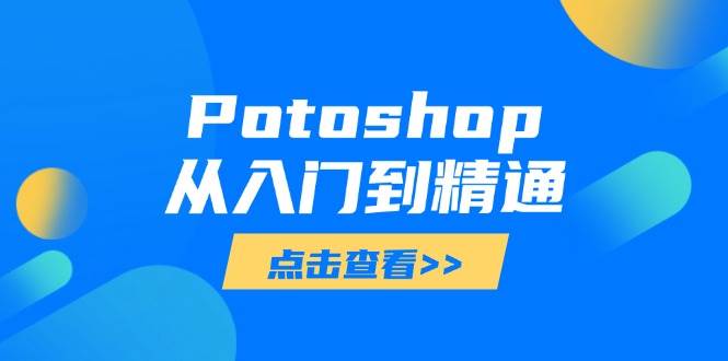 20250426165930-680d10f2c4c49.jpg (14467期)Potoshop从入门到精通:基础到高级,掌握全面图像处理技能