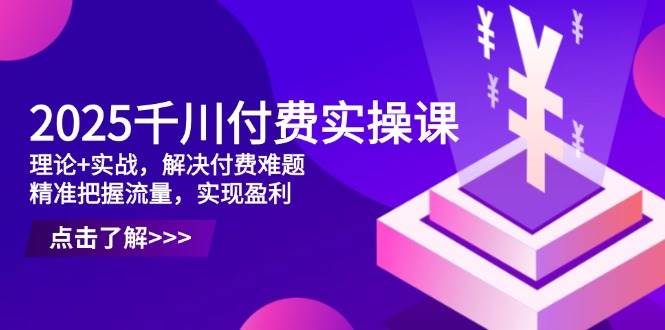 20250427073450-680dde1a5620a.jpg (14533期)2025千川付费实操课,理论+实战,解决付费难题,精准把握流量,实现盈利