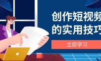 （14554期）创作短视频的实用技巧，剪辑、设备、构图、文案一站式学习攻略网赚项目-副业赚钱-互联网创业-独家轻创IP星泽云创