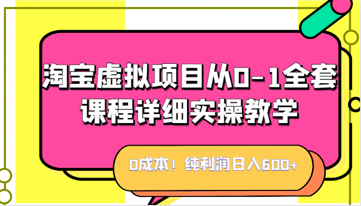 0成本！纯利润日入600+，淘宝虚拟项目从0-1全套课程详细实操教学，小白也能操作网赚项目-副业赚钱-互联网创业-独家轻创IP星泽云创