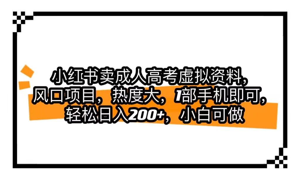 小红书卖成人高考虚拟资料，风口项目，热度大，1部手机即可，轻松日入200+网赚项目-副业赚钱-互联网创业-独家轻创IP星泽云创