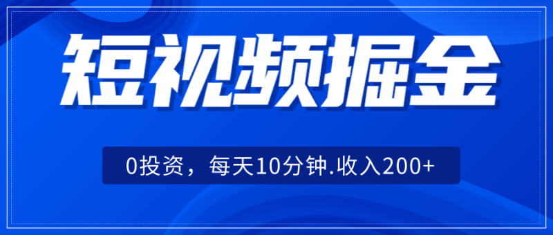 短视频掘金，0投资，每天10分钟，收入200+网赚项目-副业赚钱-互联网创业-独家轻创IP星泽云创