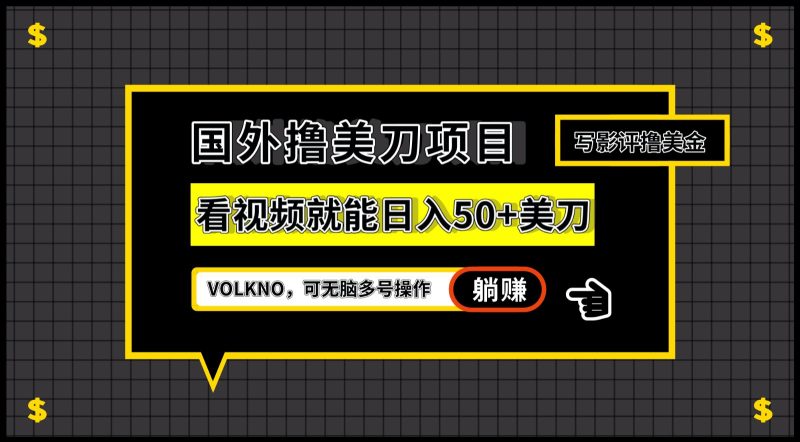 国外撸美刀项目，VOLKNO看视频就能日入50+美刀，可无脑多号操作网赚项目-副业赚钱-互联网创业-独家轻创IP星泽云创