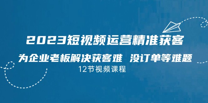2023短视频·运营精准获客，为企业老板解决获客难 没订单等难题网赚项目-副业赚钱-互联网创业-独家轻创IP星泽云创