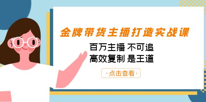 金牌带货主播打造实战课：百万主播 不可追，高效复制 是王道（10节课）网赚项目-副业赚钱-互联网创业-独家轻创IP星泽云创