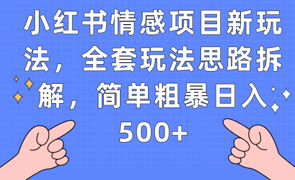 小红书情感项目新玩法，全套玩法思路拆解，简单粗暴日入500+网赚项目-副业赚钱-互联网创业-独家轻创IP星泽云创