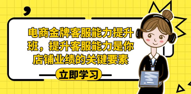 电商-金牌客服能力-提升班，提升客服能力是你店铺业绩的关键要素网赚项目-副业赚钱-互联网创业-独家轻创IP星泽云创