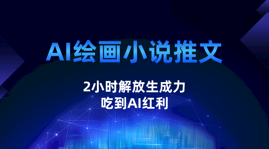 AI绘画小说推文，2小时解放生产力，吃到AI红利网赚项目-副业赚钱-互联网创业-独家轻创IP星泽云创