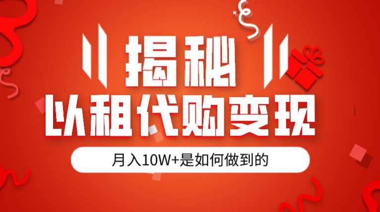 揭秘以租代购模式变现半年130W，纯绿色，胆大者看网赚项目-副业赚钱-互联网创业-独家轻创IP星泽云创