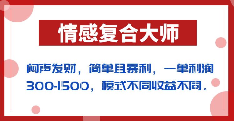 闷声发财的情感复合大师项目，简单且暴利，一单利润300-1500，模式不同收益不同网赚项目-副业赚钱-互联网创业-独家轻创IP星泽云创