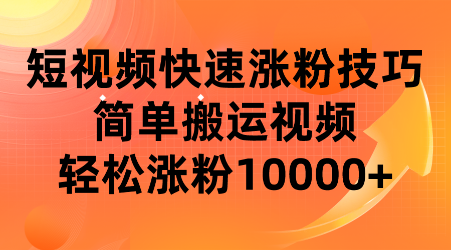 短视频平台快速涨粉技巧，简单搬运视频，轻松涨粉10000+网赚项目-副业赚钱-互联网创业-独家轻创IP星泽云创