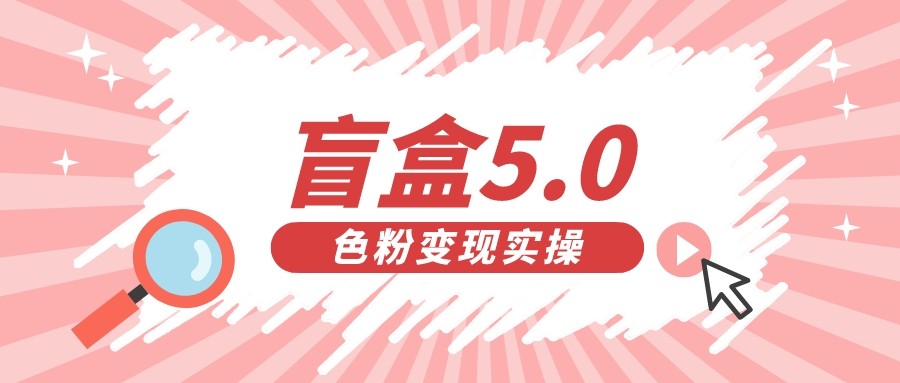 盲盒交友变现5.0（色粉变现）日入500+网赚项目-副业赚钱-互联网创业-独家轻创IP星泽云创
