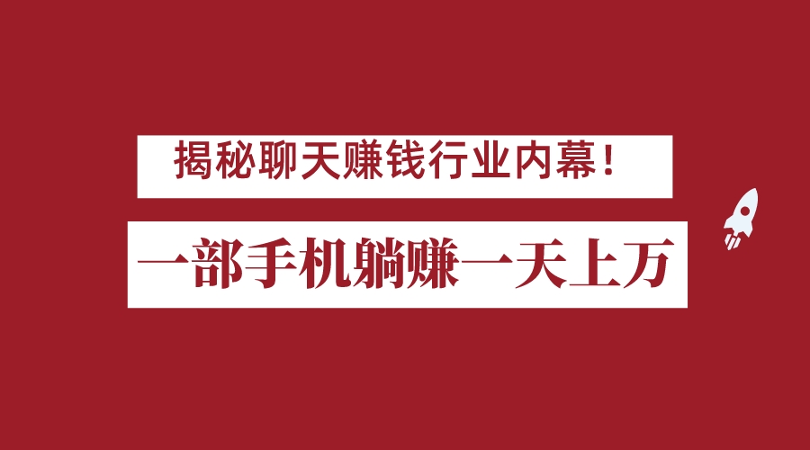 揭秘聊天赚钱行业内幕！一部手机怎么一天躺赚上万佣金？打造全自动赚钱系统网赚项目-副业赚钱-互联网创业-独家轻创IP星泽云创