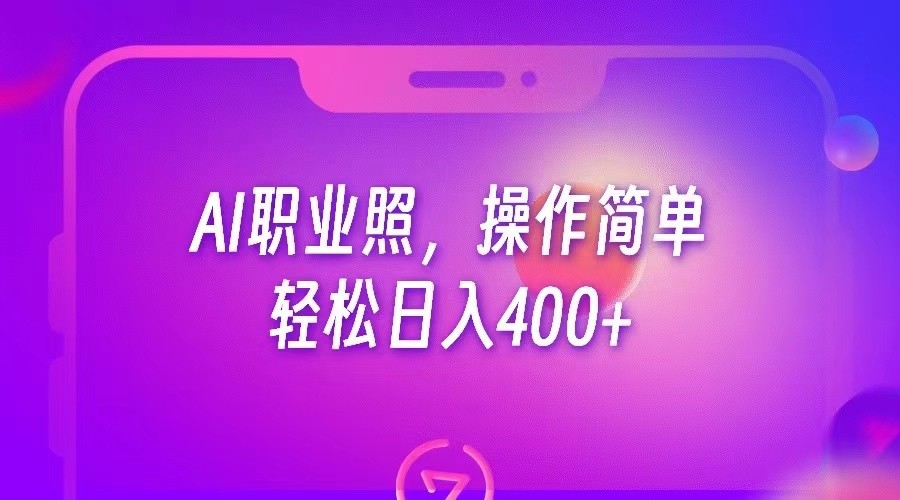 AI职业照，操作简单，轻松日入400+网赚项目-副业赚钱-互联网创业-独家轻创IP星泽云创