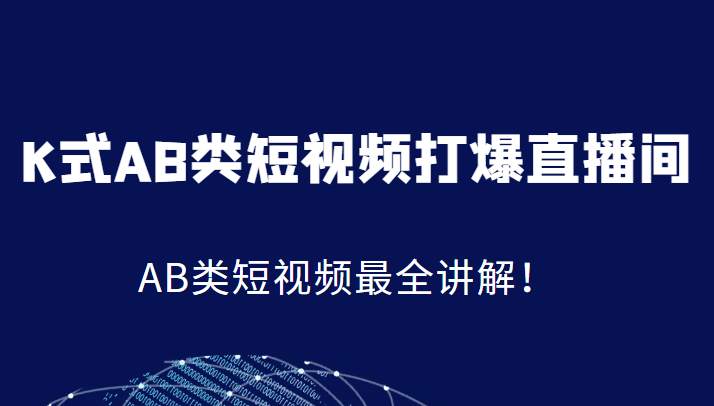 K式AB类短视频打爆直播间系统课，AB类短视频最全讲解！网赚项目-副业赚钱-互联网创业-独家轻创IP星泽云创