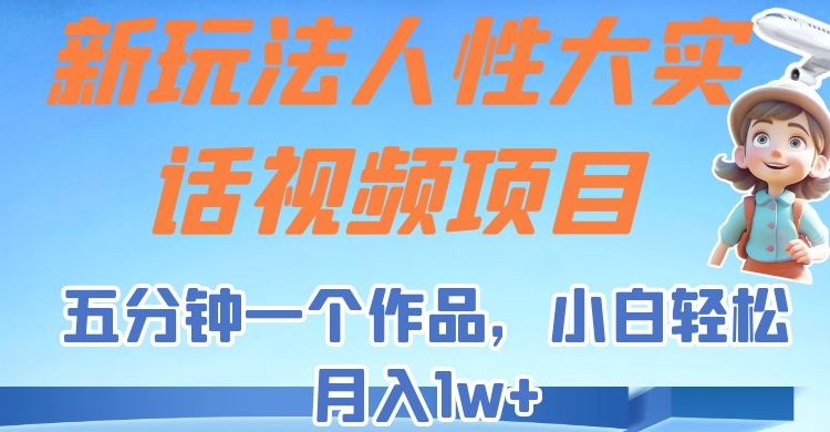 新玩法人性大实话视频项目，五分钟一个作品，小白轻松月入1w+！网赚项目-副业赚钱-互联网创业-独家轻创IP星泽云创
