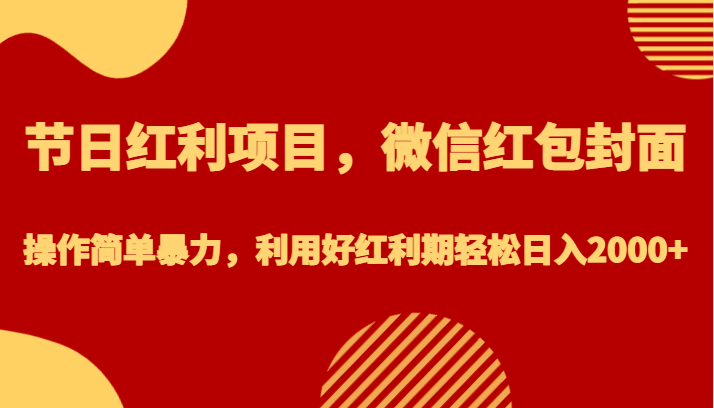 节日红利项目，微信红包封面，操作简单暴力，利用好红利期轻松日入2000+网赚项目-副业赚钱-互联网创业-独家轻创IP星泽云创