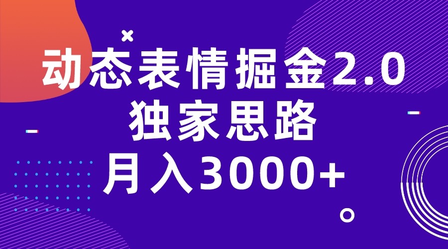 动态表情掘金2.0独家思路 月入3000+，快手过原创独家思路网赚项目-副业赚钱-互联网创业-独家轻创IP星泽云创