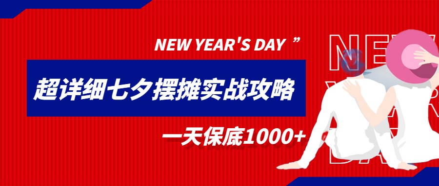 超级详细的七夕摆摊实战攻略，一天保底1000+网赚项目-副业赚钱-互联网创业-独家轻创IP星泽云创