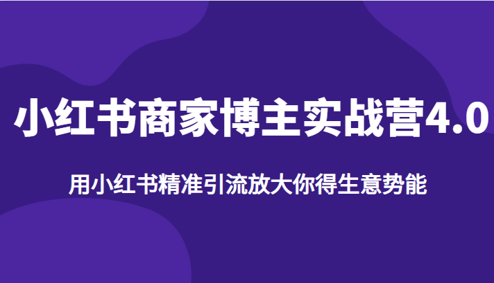 小红书商家博主实战营4.0，用小红书精准引流放大你得生意势能网赚项目-副业赚钱-互联网创业-独家轻创IP星泽云创