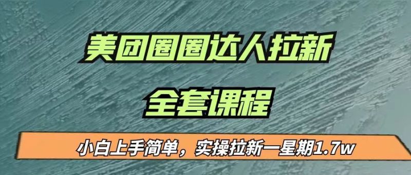 最近很火的美团圈圈拉新项目，小白上手简单，实测一星期收益17000（附带全套…网赚项目-副业赚钱-互联网创业-独家轻创IP星泽云创