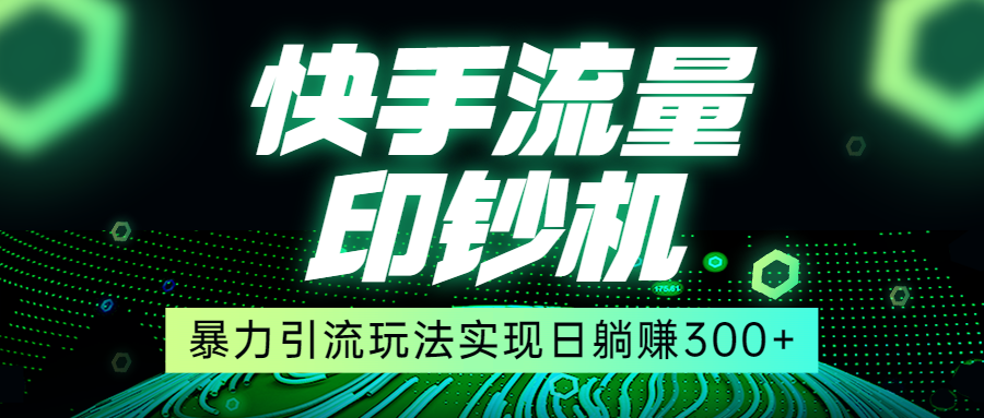 快手流量印钞机，暴力引流玩法,简单无脑操作，实现日躺赚300+网赚项目-副业赚钱-互联网创业-独家轻创IP星泽云创