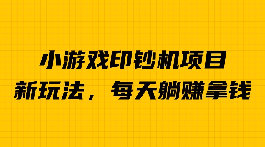 外面收费6980的小游戏超级暴利印钞机项目，无脑去做，每天躺赚500＋网赚项目-副业赚钱-互联网创业-独家轻创IP星泽云创