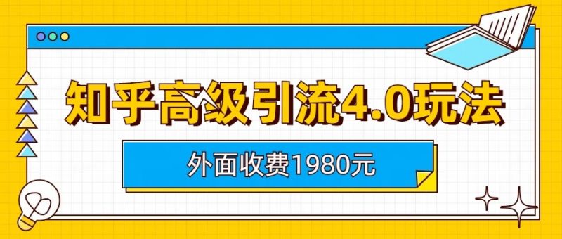 知乎高级引流4.0玩法(外面收费1980元)网赚项目-副业赚钱-互联网创业-独家轻创IP星泽云创