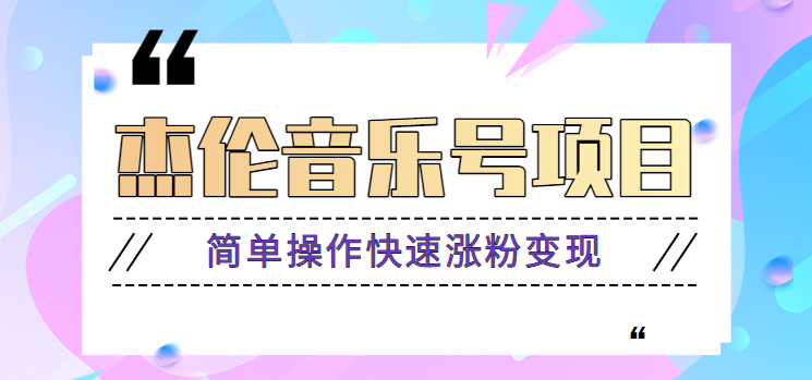 杰伦音乐号实操赚米项目，简单操作快速涨粉，月收入轻松10000+【教程+素材】网赚项目-副业赚钱-互联网创业-独家轻创IP星泽云创