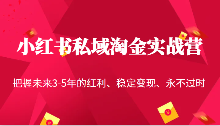 小红书私域淘金实战营，把握未来3-5年的红利、稳定变现、永不过时网赚项目-副业赚钱-互联网创业-独家轻创IP星泽云创