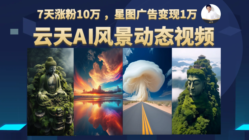 AI风景动图视频制作，7天涨粉10万 ，星图广告变现1万网赚项目-副业赚钱-互联网创业-独家轻创IP星泽云创