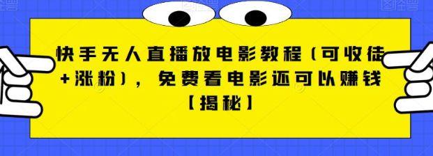 快手无人直播放电影教程(可收徒+涨粉)，免费看电影还可以赚钱【视频+全套素材】网赚项目-副业赚钱-互联网创业-独家轻创IP星泽云创