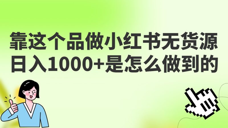 做小红书无货源，靠这个品日入1000是如何做到的？保姆级教学，超级蓝海赛道网赚项目-副业赚钱-互联网创业-独家轻创IP星泽云创