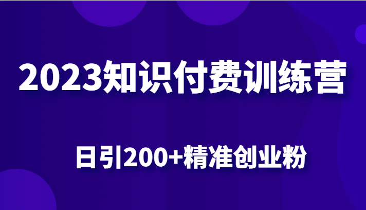 2023知识付费训练营，包含最新的小红书引流创业粉思路 日引200+精准创业粉网赚项目-副业赚钱-互联网创业-独家轻创IP星泽云创