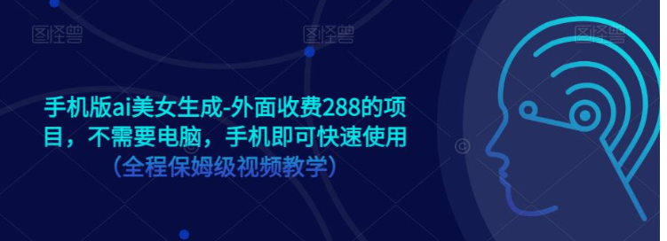 手机版ai美女生成-外面收费288的项目，不需要电脑，手机即可快速使用（全程保姆级…网赚项目-副业赚钱-互联网创业-独家轻创IP星泽云创