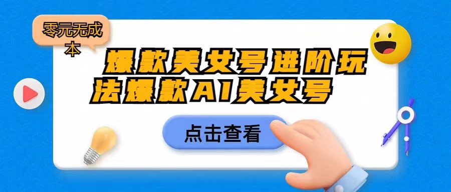 爆款美女号进阶玩法，爆款AI美女号日入1000，零元无成本网赚项目-副业赚钱-互联网创业-独家轻创IP星泽云创