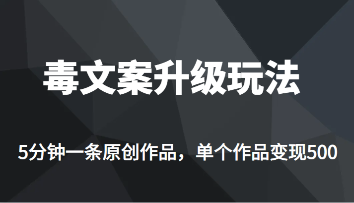 高端专业升级新玩法，毒文案流量爆炸，5分钟一条原创作品，单个作品轻轻松松变现500网赚项目-副业赚钱-互联网创业-独家轻创IP星泽云创