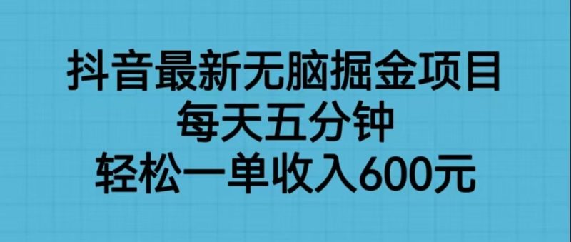 抖音最新无脑掘金项目，每天五分钟，轻松一单收入600元网赚项目-副业赚钱-互联网创业-独家轻创IP星泽云创