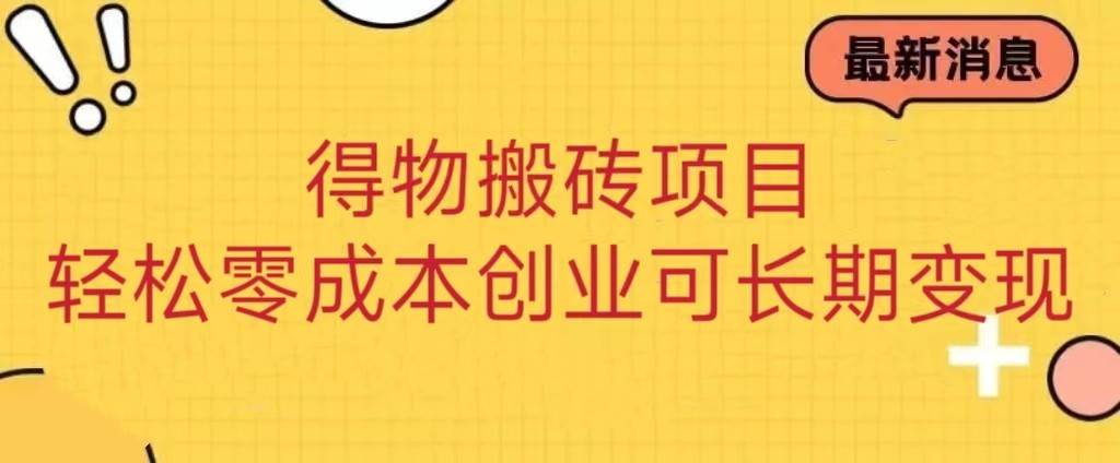 得物搬砖项目 零成本创业 操作简单可长期变现网赚项目-副业赚钱-互联网创业-独家轻创IP星泽云创