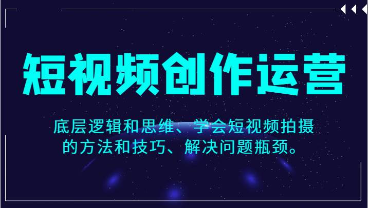 短视频创作运营，底层逻辑和思维、学会短视频拍摄的方法和技巧、解决问题瓶颈。网赚项目-副业赚钱-互联网创业-独家轻创IP星泽云创