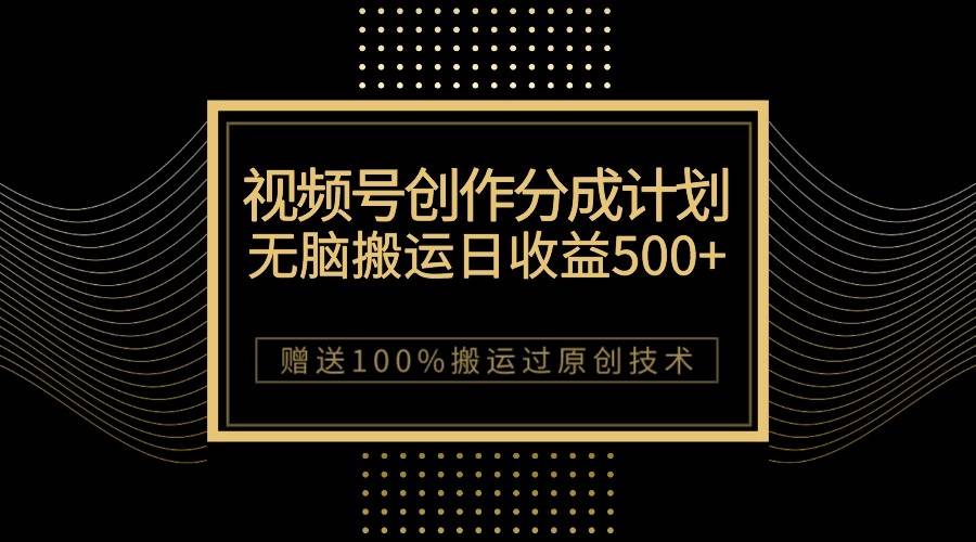 最新视频号创作分成计划，无脑搬运一天收益500+，100%搬运过原创技巧网赚项目-副业赚钱-互联网创业-独家轻创IP星泽云创