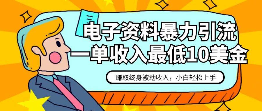 电子资料暴力引流，一单最低10美金，赚取终身被动收入，保姆级教程网赚项目-副业赚钱-互联网创业-独家轻创IP星泽云创