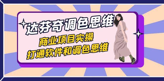 达芬奇-调色思维，商业项目实操，打通软件和调色思维（37节课）网赚项目-副业赚钱-互联网创业-独家轻创IP星泽云创