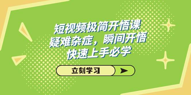 短视频极简-开悟课，疑难杂症，瞬间开悟，快速上手必学（28节课）网赚项目-副业赚钱-互联网创业-独家轻创IP星泽云创