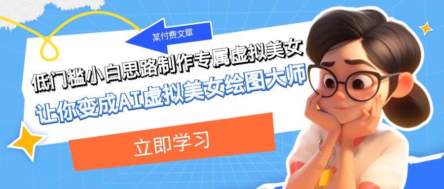 某公众号付费文章：低门槛小白思路制作专属虚拟美女 让你变成AI虚拟美女绘图大师网赚项目-副业赚钱-互联网创业-独家轻创IP星泽云创