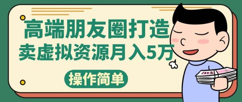 高端朋友圈打造，卖精致素材小众网图虚拟资源月入5万网赚项目-副业赚钱-互联网创业-独家轻创IP星泽云创