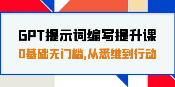 GPT提示词编写提升课，0基础无门槛，从悉维到行动，30天16个课时网赚项目-副业赚钱-互联网创业-独家轻创IP星泽云创